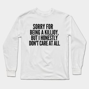 Sorry for being a killjoy, but I honestly don't care at all. Long Sleeve T-Shirt